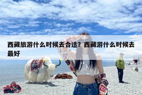 西藏旅游什么时候去合适？西藏游什么时候去最好-第1张图片