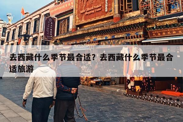 去西藏什么季节最合适？去西藏什么季节最合适旅游-第1张图片