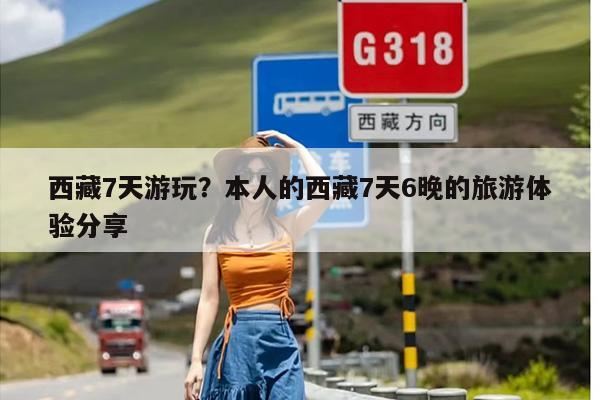 西藏7天游玩？本人的西藏7天6晚的旅游体验分享-第1张图片