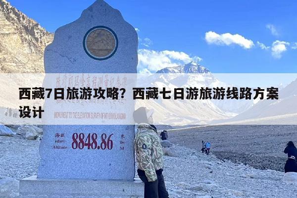 西藏7日旅游攻略？西藏七日游旅游线路方案设计-第1张图片