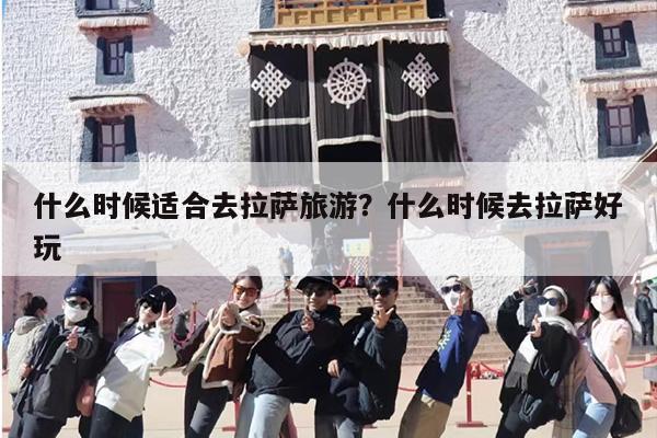 什么时候适合去拉萨旅游？什么时候去拉萨好玩-第1张图片