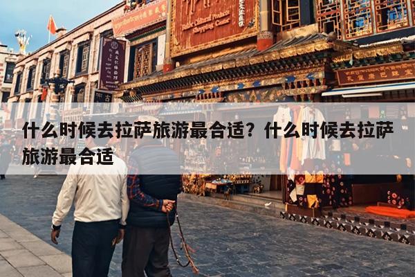 什么时候去拉萨旅游最合适？什么时候去拉萨旅游最合适-第1张图片