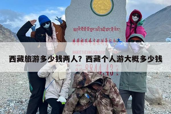 西藏旅游多少钱两人？西藏个人游大概多少钱-第1张图片