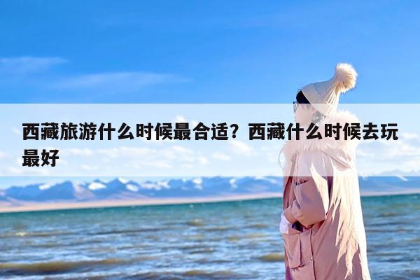 西藏旅游什么时候最合适？西藏什么时候去玩最好-第1张图片