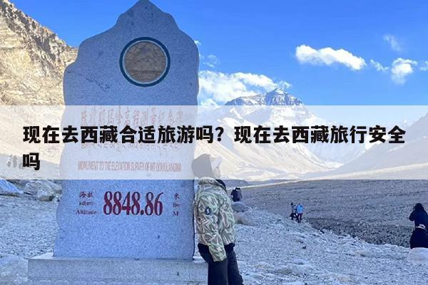 现在去西藏合适旅游吗？现在去西藏旅行安全吗-第1张图片