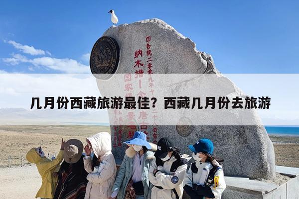 几月份西藏旅游最佳？西藏几月份去旅游-第1张图片