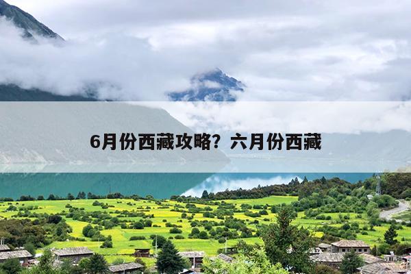 6月份西藏攻略？六月份西藏-第1张图片