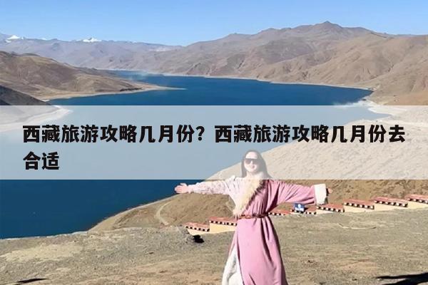 西藏旅游攻略几月份？西藏旅游攻略几月份去合适-第1张图片