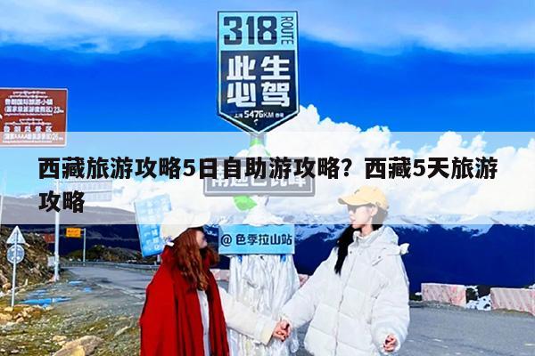 西藏旅游攻略5日自助游攻略？西藏5天旅游攻略-第1张图片