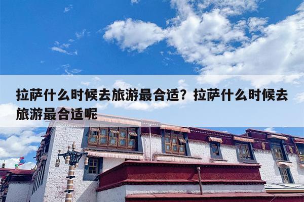 拉萨什么时候去旅游最合适？拉萨什么时候去旅游最合适呢-第1张图片