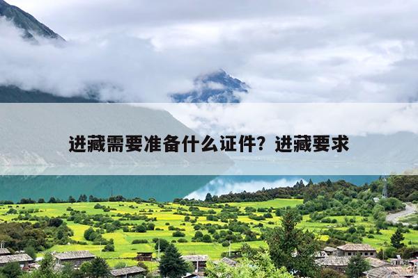 进藏需要准备什么证件？进藏要求-第1张图片