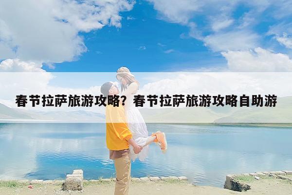 春节拉萨旅游攻略？春节拉萨旅游攻略自助游-第1张图片