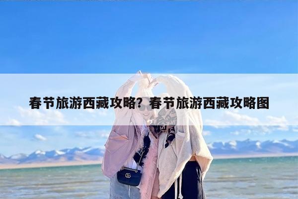 春节旅游西藏攻略？春节旅游西藏攻略图-第1张图片