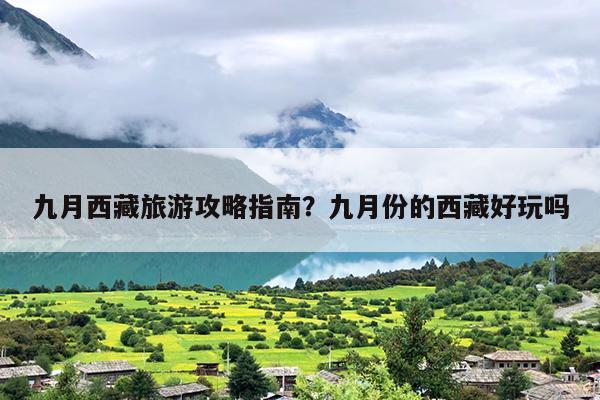 九月西藏旅游攻略指南？九月份的西藏好玩吗-第1张图片