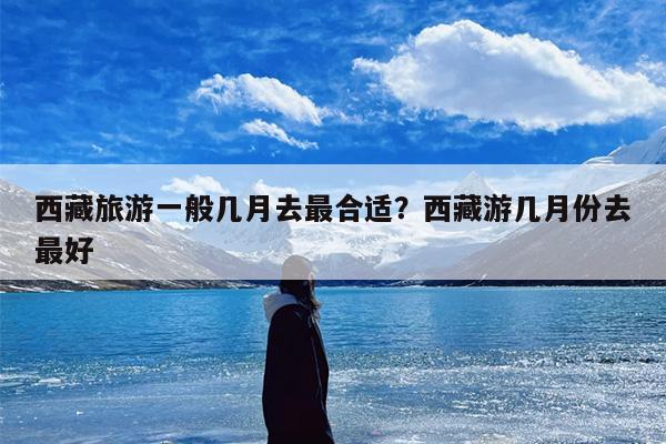 西藏旅游一般几月去最合适？西藏游几月份去最好-第1张图片