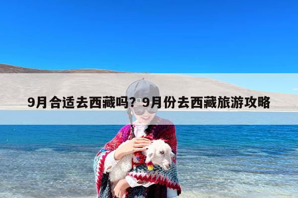 9月合适去西藏吗？9月份去西藏旅游攻略-第1张图片