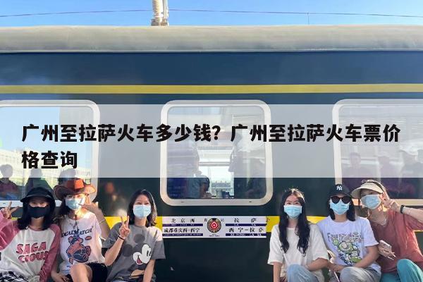 广州至拉萨火车多少钱？广州至拉萨火车票价格查询-第1张图片