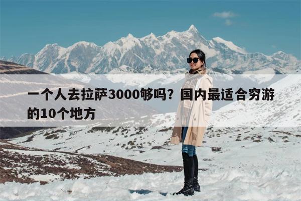 一个人去拉萨3000够吗？国内最适合穷游的10个地方-第1张图片