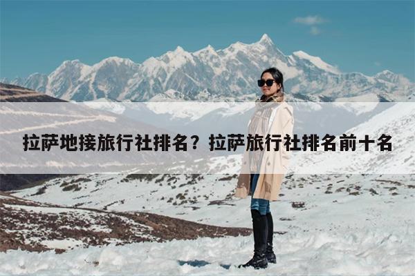 拉萨地接旅行社排名？拉萨旅行社排名前十名-第1张图片