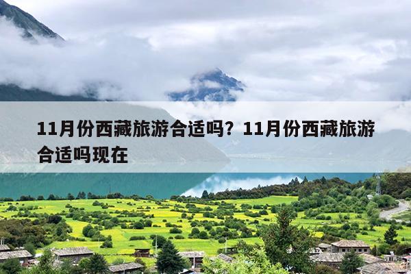 11月份西藏旅游合适吗？11月份西藏旅游合适吗现在-第1张图片