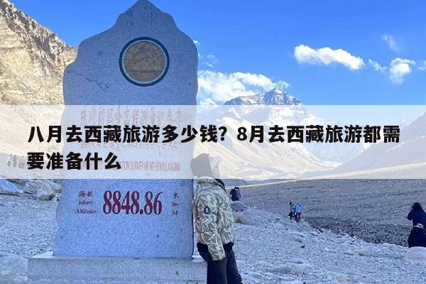 八月去西藏旅游多少钱？8月去西藏旅游都需要准备什么-第1张图片