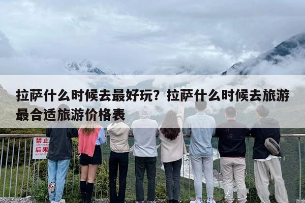 拉萨什么时候去最好玩？拉萨什么时候去旅游最合适旅游价格表-第1张图片