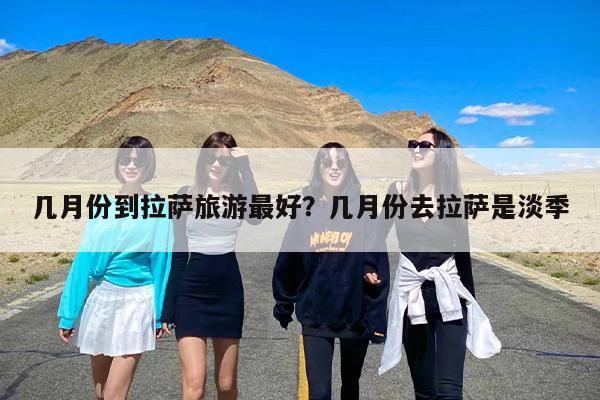 几月份到拉萨旅游最好？几月份去拉萨是淡季-第1张图片