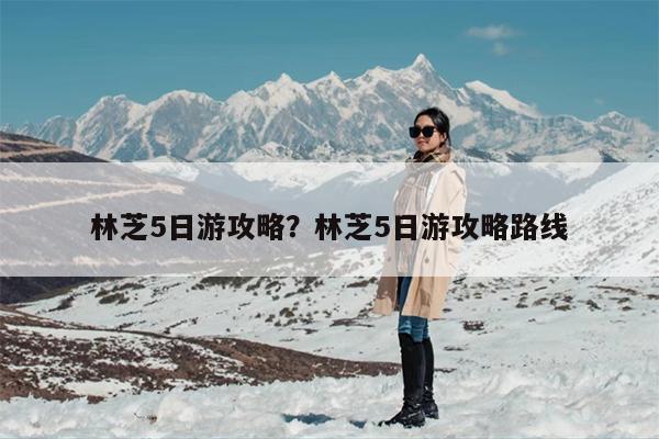 林芝5日游攻略？林芝5日游攻略路线-第1张图片