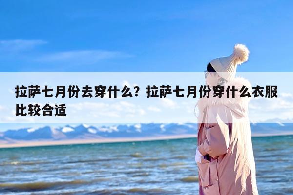 拉萨七月份去穿什么？拉萨七月份穿什么衣服比较合适-第1张图片