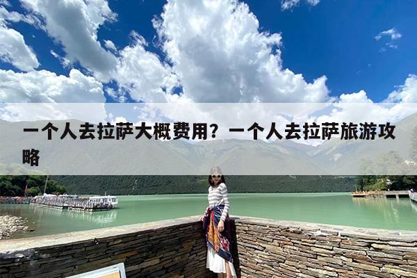 一个人去拉萨大概费用？一个人去拉萨旅游攻略-第1张图片