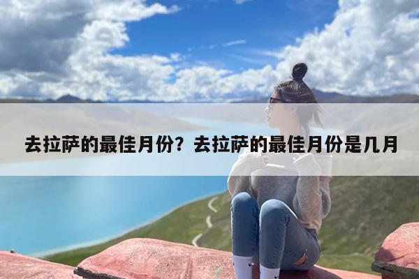 去拉萨的最佳月份？去拉萨的最佳月份是几月-第1张图片