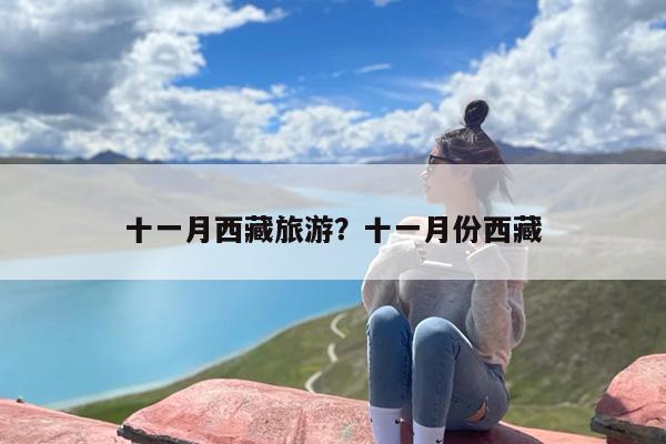 十一月西藏旅游？十一月份西藏-第1张图片