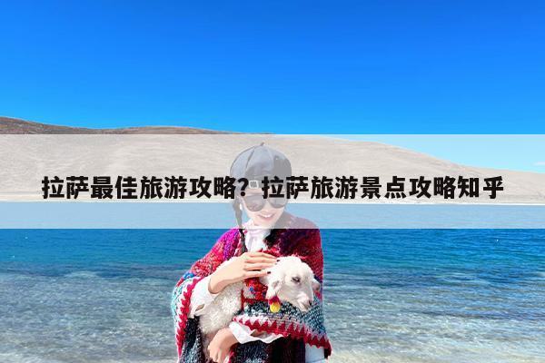 拉萨最佳旅游攻略？拉萨旅游景点攻略知乎-第1张图片