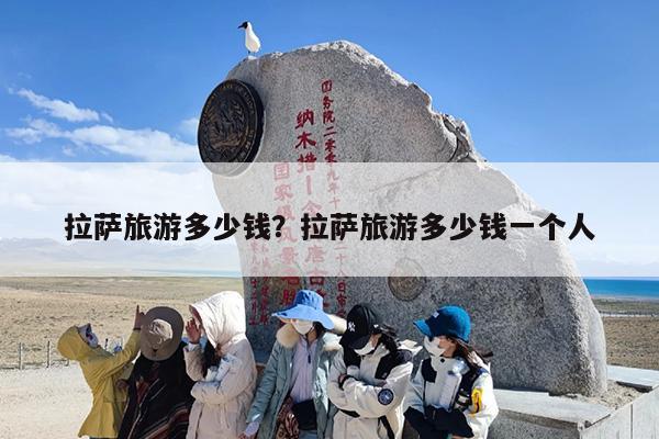 拉萨旅游多少钱？拉萨旅游多少钱一个人-第1张图片