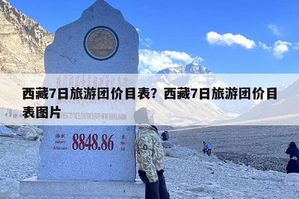 西藏7日旅游团价目表？西藏7日旅游团价目表图片-第1张图片