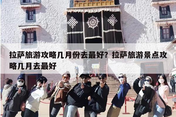 拉萨旅游攻略几月份去最好？拉萨旅游景点攻略几月去最好-第1张图片