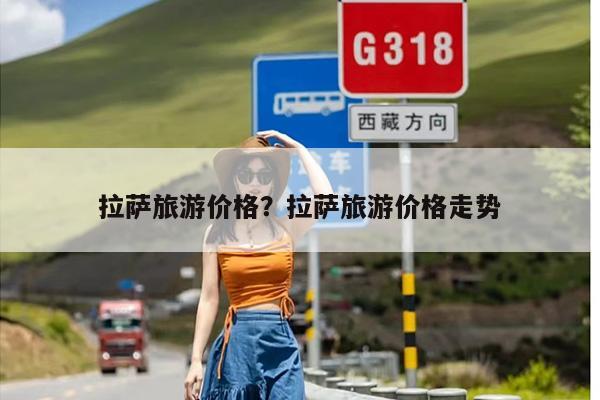 拉萨旅游价格？去一趟拉萨游玩五天需要多少费用？-第1张图片