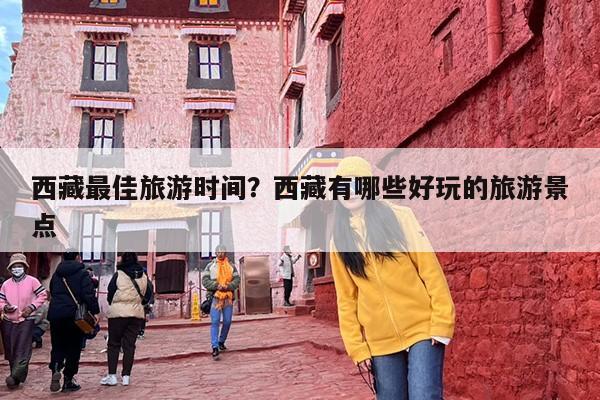 西藏最佳旅游时间？西藏有哪些好玩的旅游景点-第1张图片