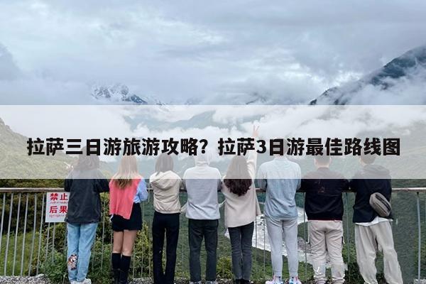 拉萨三日游旅游攻略？拉萨3日游最佳路线图-第1张图片