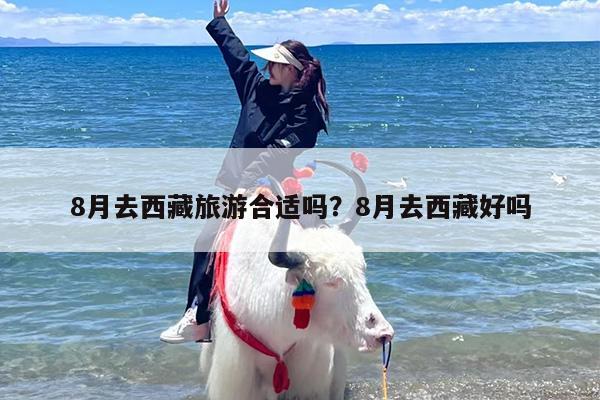 8月去西藏旅游合适吗？8月去西藏好吗-第1张图片