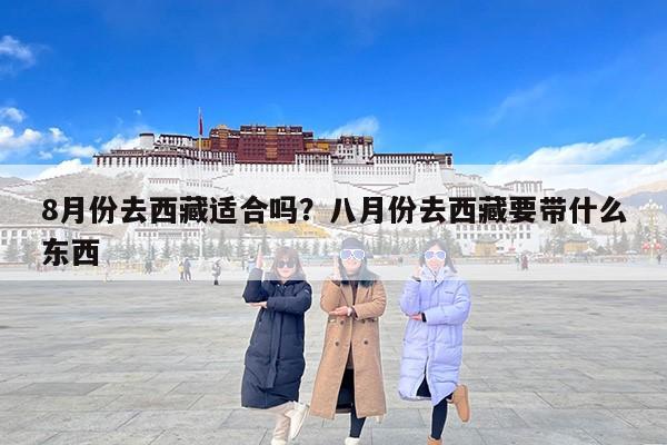 8月份去西藏适合吗？八月份去西藏要带什么东西-第1张图片