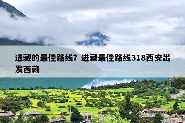 进藏的最佳路线？进藏最佳路线318西安出发西藏-第1张图片