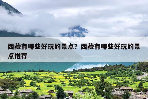 西藏有哪些好玩的景点？西藏有哪些好玩的景点推荐-第1张图片