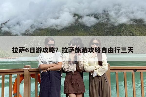 拉萨6日游攻略？拉萨旅游攻略自由行三天-第1张图片