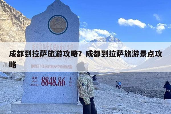 成都到拉萨旅游攻略？成都到拉萨旅游景点攻略-第1张图片