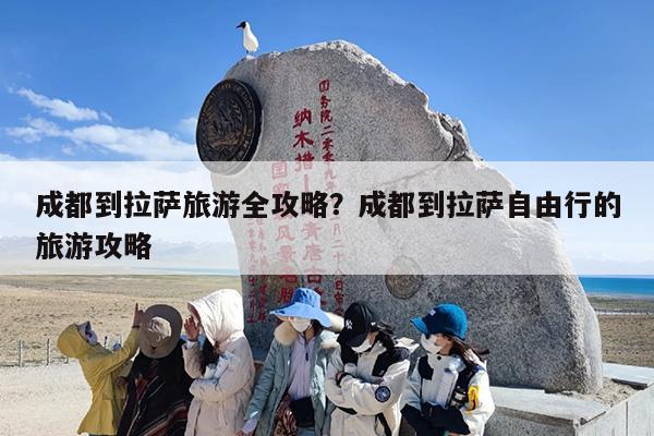 成都到拉萨旅游全攻略？成都到拉萨自由行的旅游攻略-第1张图片