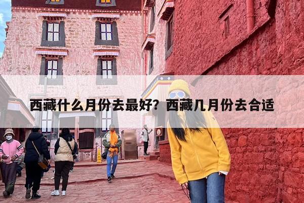 西藏什么月份去最好？西藏几月份去合适-第1张图片