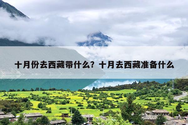 十月份去西藏带什么？十月去西藏准备什么-第1张图片
