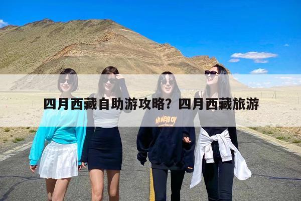 四月西藏自助游攻略？四月西藏旅游-第1张图片