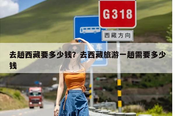 去趟西藏要多少钱？去西藏旅游一趟需要多少钱-第1张图片